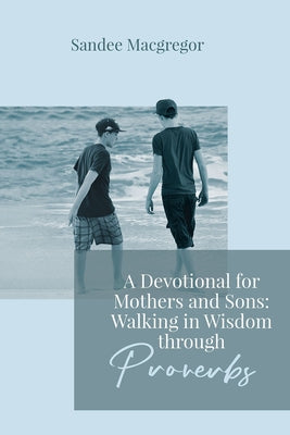 Cover Image for A Devotional for Mothers and Sons: Walking in Wisdom Through Proverbs -- Sandee G. MacGregor, Paperback