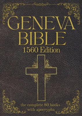 Geneva Bible 1560 Edition (Annotated) with Apocrypha: The Complete English Scriptures with 80 Books of the Old Testament, Lost Apocrypha & New Testame -- Anthony Gilby, Paperback