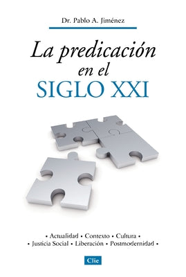 La Predicación En El Siglo XXI: Actualidad, Contexto, Cultura, Justicia Social, Liberación, Postmodernidad -- Pablo A. Jiménez, Paperback