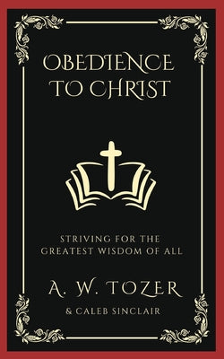 Cover Image for Obedience to Christ: Striving For the Greatest Wisdom of All -- A. W. Tozer, Paperback