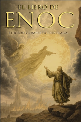 El Libro del Enoc Completo - Edición Ilustrada: El Libro Apócrifo Que Profetiza El Final de Los Tiempos: La Caída de Los Ángeles, Los Gigantes Nefilim -- Enoc, Paperback
