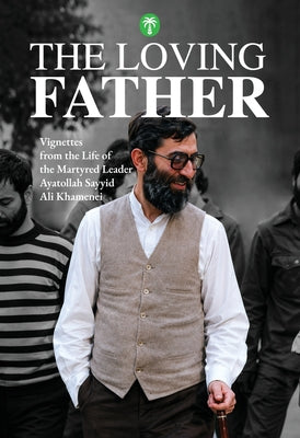 The Loving Father: Vignettes from the Life of the Martyred Leader Ayatollah Sayyid Ali Khamenei -- Amir-Ali Sharifi, Paperback