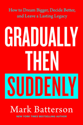 Cover Image for Gradually Then Suddenly: How to Dream Bigger, Decide Better, and Leave a Lasting Legacy -- Mark Batterson, Hardcover