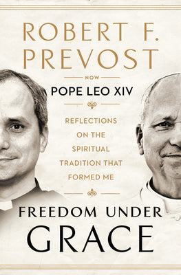 Freedom Under Grace: Reflections on the Spiritual Tradition That Formed Me -- Robert Prevost, Hardcover