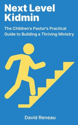 Cover Image for Next Level Kidmin: The Children's Pastor's Practical Guide to Building a Thriving Ministry -- David Reneau, Paperback