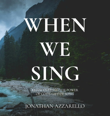 Cover Image for When We Sing: Rediscovering the Power of God's Gift of Song -- Jonathan Azzarello, Hardcover