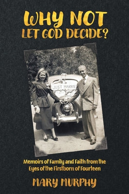 Cover Image for Why Not Let God Decide?: Memoirs of Family and Faith from the Eyes of the Firstborn of Fourteen -- Mary Murphy, Paperback