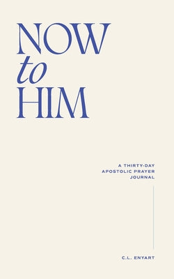 Cover Image for Now To Him: A Thirty-Day Apostolic Prayer Journal -- C. L. Enyart, Paperback