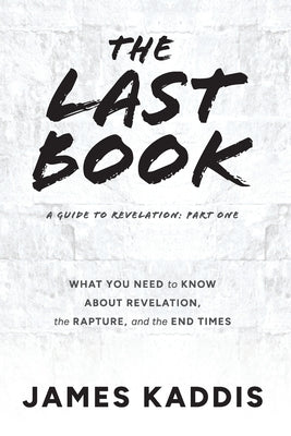 Cover Image for The Last Book: What You Need to Know About Revelation, the Rapture, and the End Times -- James Kaddis, Paperback