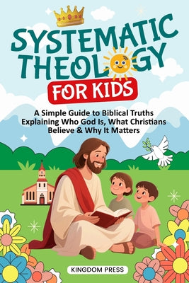Cover Image for Systematic Theology for Kids: A Simple Guide to Biblical Truths Explaining Who God Is, What Christians Believe & Why It Matters -- Kingdom Press, Paperback