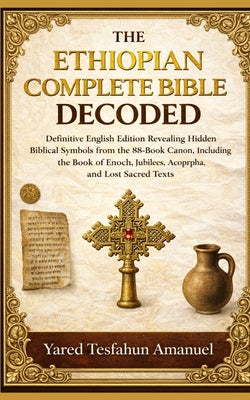 Cover Image for The Ethiopian Complete Bible Decoded: Definitive English Edition Revealing Hidden Biblical Symbols from the 88-Book Canon, Including the Book of Enoch -- Yared Tesfahun Amanuel, Paperback