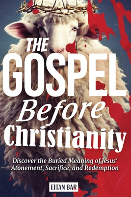 Cover Image for The Gospel Before Christianity: A Jewish Perspective on Jesus' Atonement, Sacrifice, and Redemption -- Eitan Bar, Paperback