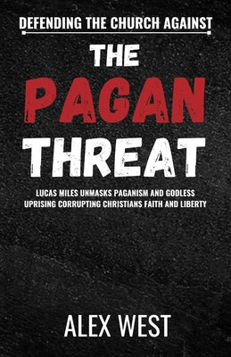 Cover Image for Defending the Church Against the Pagan Threat: Lucas Miles Unmasks Paganism and Godless Uprising Corrupting Christians Faith and Liberty -- Alex West, Paperback