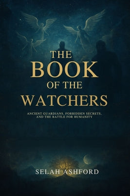 Cover Image for The Book of the W Atchers: Ancient Guardians, Forbidden Secrets, and the Battle for Humanity -- Selah Ashford, Paperback