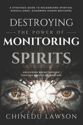 Cover Image for Destroying the Power of Monitoring Spirits: A Strategic Guide to Recognizing Spiritual Surveillance, Disarming Hidden Watchers and Unlocking Breakthro -- Chinedu Lawson, Paperback