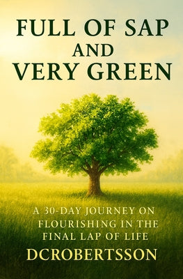 Cover Image for Full Of Sap and Very Green: A 30-Day Devotional On Flourishing In The Final Lap Of Life -- DC Robertsson, Paperback