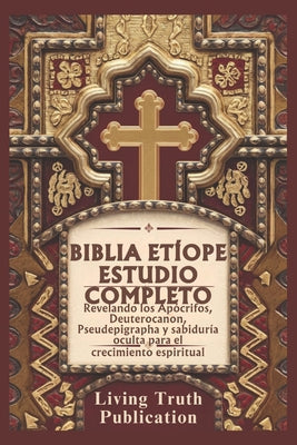 Biblia Etíope Estudio Completo: Revelando los Apócrifos, Deuterocanon, Pseudepigrapha y sabiduría oculta para el crecimiento espiritual -- Living Truth Publication, Paperback