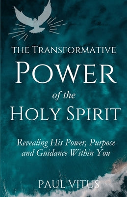 Cover Image for The Transformative Power of the Holy Spirit: Revealing His Power, Purpose and Guidance Within You -- Paul Vitus, Paperback