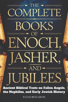 Cover Image for The Complete Books of Enoch, Jasher, and Jubilees: Ancient Biblical Texts on Fallen Angels, The Nephilim, and Early Jewish History -- Elias Ben-Sion, Paperback