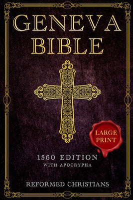 Cover Image for Geneva Bible 1560 Edition with Apocrypha: [LARGE PRINT] A Detailed Exploration of the Geneva Bible's Texts, Annotations, Historical Context, and Lasti -- Reformed Christians, Paperback