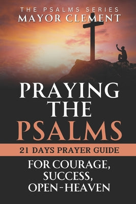 Cover Image for Praying the Psalms for Courage, Success, Open Heaven: Pray your Way to Next Level with Psalms -- Mayor Clement, Paperback
