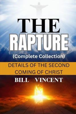 The Rapture (Complete Collection): Details of the Second Coming of Christ -- Bill Vincent, Paperback