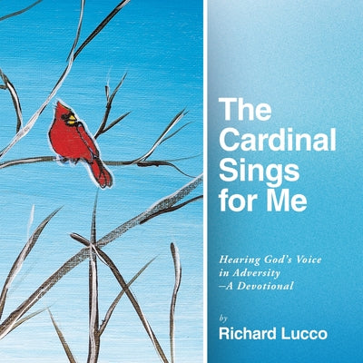 The Cardinal Sings for Me: Hearing God's Voice in Adversity a Devotional -- Richard Lucco, Paperback