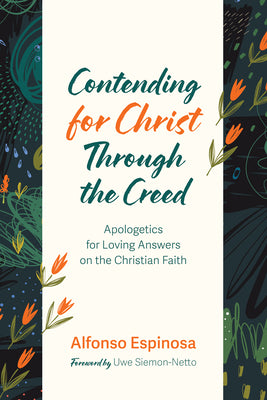 Contending for Christ Through the Creed: Apologetics for Loving Answers on the Christian Faith -- Alfonso Espinosa, Paperback