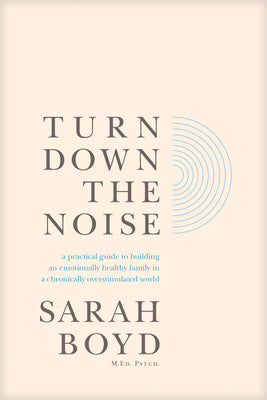 Cover Image for Turn Down the Noise: A Practical Guide to Building an Emotionally Healthy Family in a Chronically Overstimulated World -- Sarah Boyd, Paperback