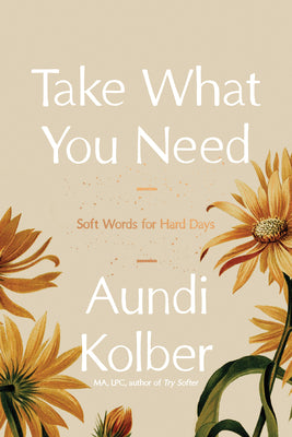 Cover Image for Take What You Need: Soft Words for Hard Days -- Aundi Kolber, Hardcover