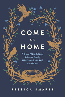 Cover Image for Come on Home: A Grace-Filled Guide to Raising a Family Who Loves (and Likes) Each Other -- Jessica Smartt, Paperback