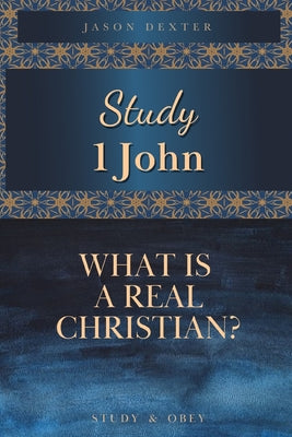 Cover Image for Study 1 John: What is a Real Christian? -- Jason Dexter, Paperback
