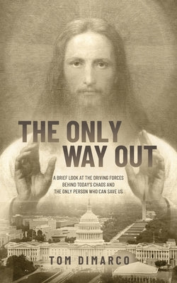 Cover Image for The Only Way Out: A Brief Look at the Driving Forces Behind Today's Chaos and the Only Person Who Can Save Us -- Tom DiMarco, Paperback