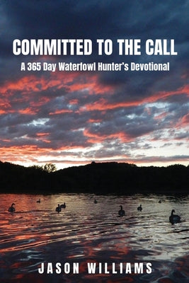Cover Image for Committed to the Call: A 365 Day Waterfowl Hunter's Devotional -- Jason Williams, Paperback