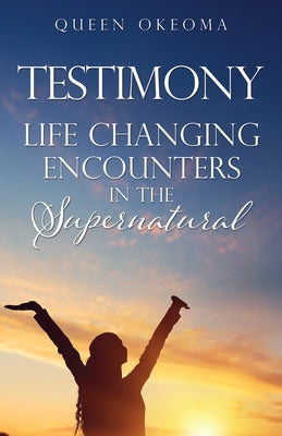 Cover Image for Testimony: Life Changing Encounters in the Supernatural -- Queen Okeoma, Paperback