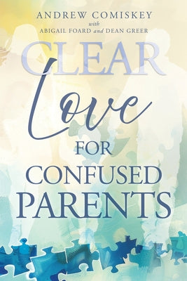 Cover Image for Clear Love for Confused Parents -- Andrew Comiskey, Paperback