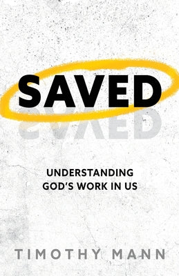 Cover Image for Saved: Understanding God's Work in Us -- Timothy Mann, Paperback
