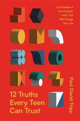 12 Truths Every Teen Can Trust: Core Beliefs of the Christian Faith That Will Change Your Life -- Paul David Tripp, Hardcover