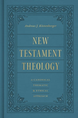 New Testament Theology: A Canonical, Thematic, and Ethical Approach -- Andreas J. Köstenberger, Hardcover