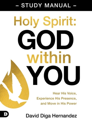 Cover Image for Holy Spirit: God Within You Study Manual: Hear His Voice, Experience His Presence, and Move in His Power -- David Diga Hernandez, Paperback