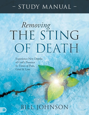 Cover Image for Removing the Sting of Death Study Manual: Experience New Depths of God's Presence in Times of Pain, Grief, and Loss -- Bill Johnson, Paperback
