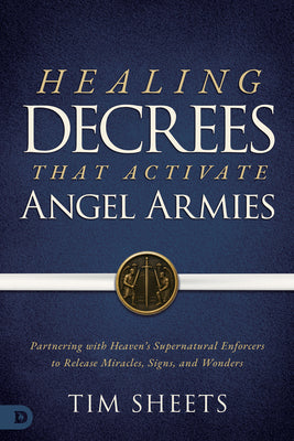 Cover Image for Healing Decrees that Activate Angel Armies: Partnering with Heaven's Supernatural Enforcers to Release Miracles, Signs, and Wonders -- Tim Sheets, Paperback