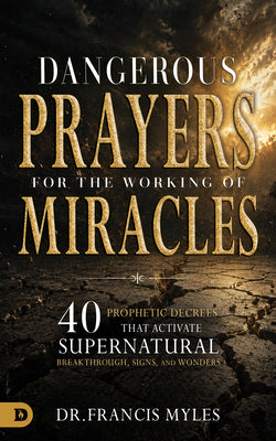 Cover Image for Dangerous Prayers for the Working of Miracles: 40 Prophetic Decrees That Activate Supernatural Breakthrough, Signs and Wonders -- Francis Myles, Paperback