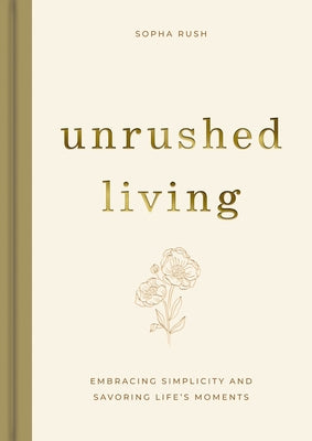 Cover Image for Unrushed Living: Embracing Simplicity and Savoring Life's Moments -- Sopha Rush, Hardcover
