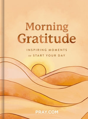 Cover Image for Morning Gratitude: Inspiring Moments to Start Your Day (a 100-Day Prayer Devotional to Energize Your Spirit and Cultivate a Life of Thankfulness) -- Pray Com, Hardcover