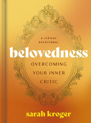 Cover Image for Belovedness: Overcoming Your Inner Critic - A Lyrical Devotional (24 Daily Devotions to Conquer Self-Criticism and Embrace God's Unfailing Love) - The -- Sarah Kroger, Hardcover