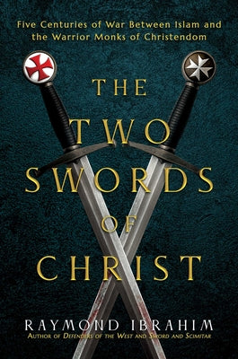 Cover Image for The Two Swords of Christ: Five Centuries of War Between Islam and the Warrior Monks of Christendom -- Raymond Ibrahim, Hardcover