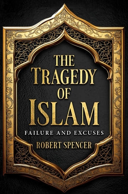 The Tragedy of Islam: Failure and Excuses -- Robert Spencer, Hardcover