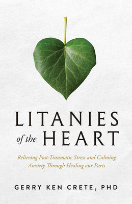 Cover Image for Litanies of the Heart: Relieving Post-Traumatic Stress and Calming Anxiety Through Healing Our Parts -- Gerry Crete, Paperback