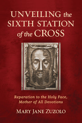 Cover Image for Unveiling the Sixth Station of the Cross: Reparation to the Holy Face, Mother of All Devotions -- Mary Jane Zuzolo, Paperback
